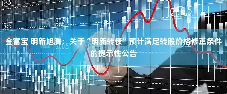 金富宝 明新旭腾：关于“明新转债”预计满足转股价格修正条件的提示性公告