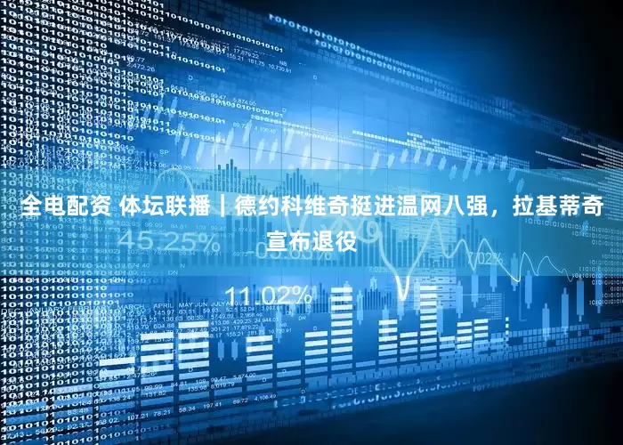 全电配资 体坛联播｜德约科维奇挺进温网八强，拉基蒂奇宣布退役