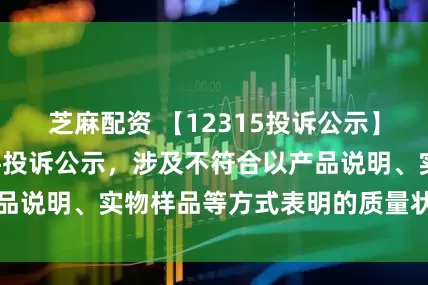 芝麻配资 【12315投诉公示】大商股份新增2件投诉公示，涉及不符合以产品说明、实物样品等方式表明的质量状况问题等
