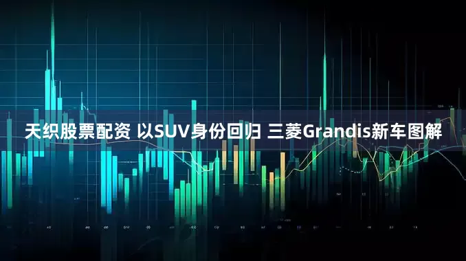 天织股票配资 以SUV身份回归 三菱Grandis新车图解