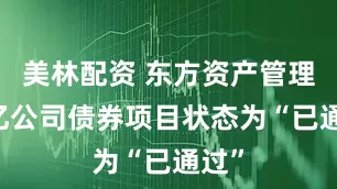 美林配资 东方资产管理25亿公司债券项目状态为“已通过”