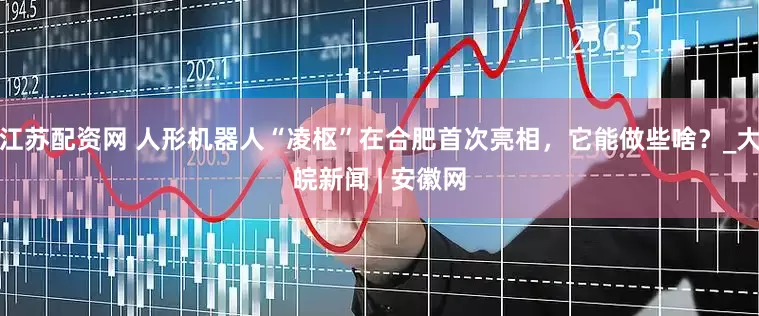 江苏配资网 人形机器人“凌枢”在合肥首次亮相，它能做些啥？_大皖新闻 | 安徽网