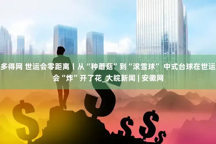 多得网 世运会零距离丨从“种蘑菇”到“滚雪球” 中式台球在世运会“炸”开了花_大皖新闻 | 安徽网