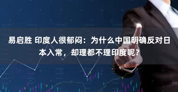 易启胜 印度人很郁闷：为什么中国明确反对日本入常，却理都不理印度呢？